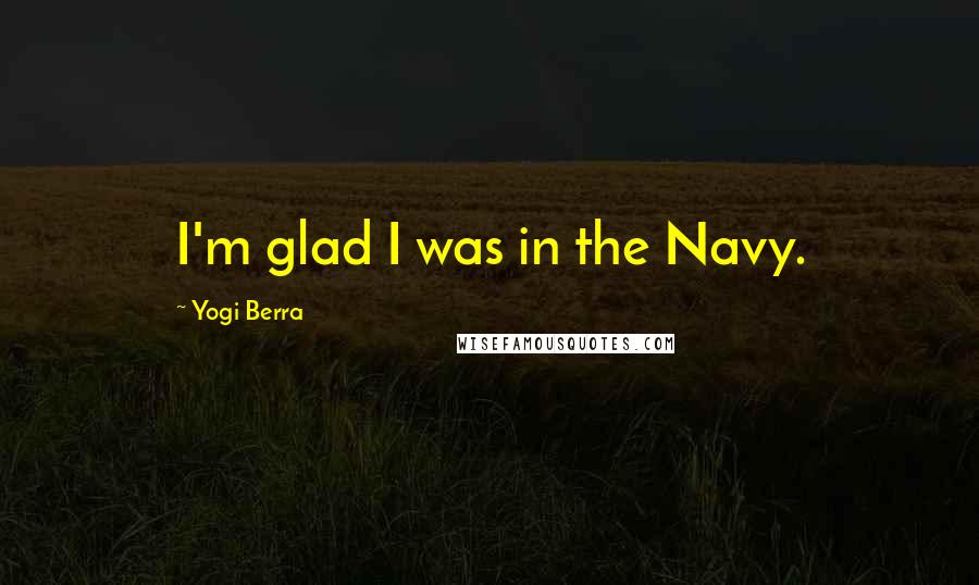 Yogi Berra Quotes: I'm glad I was in the Navy.