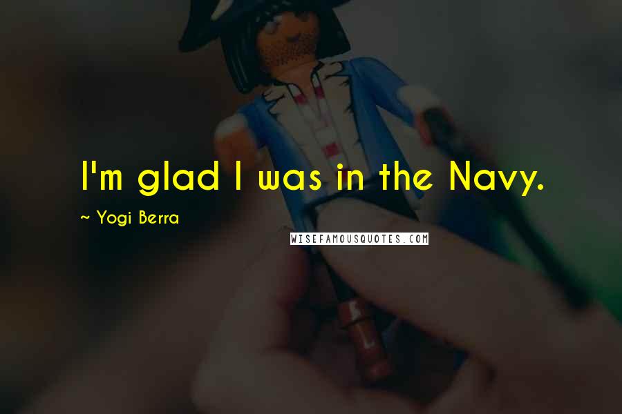Yogi Berra Quotes: I'm glad I was in the Navy.