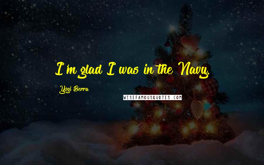 Yogi Berra Quotes: I'm glad I was in the Navy.