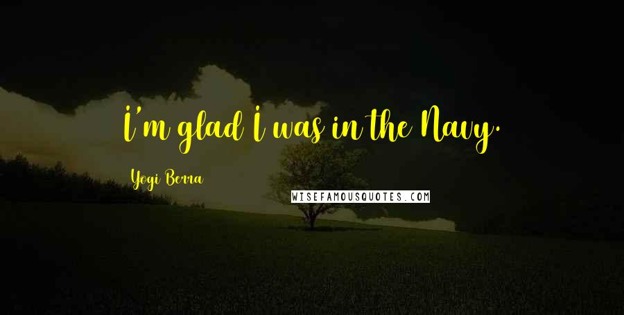 Yogi Berra Quotes: I'm glad I was in the Navy.