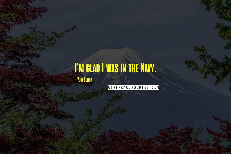 Yogi Berra Quotes: I'm glad I was in the Navy.