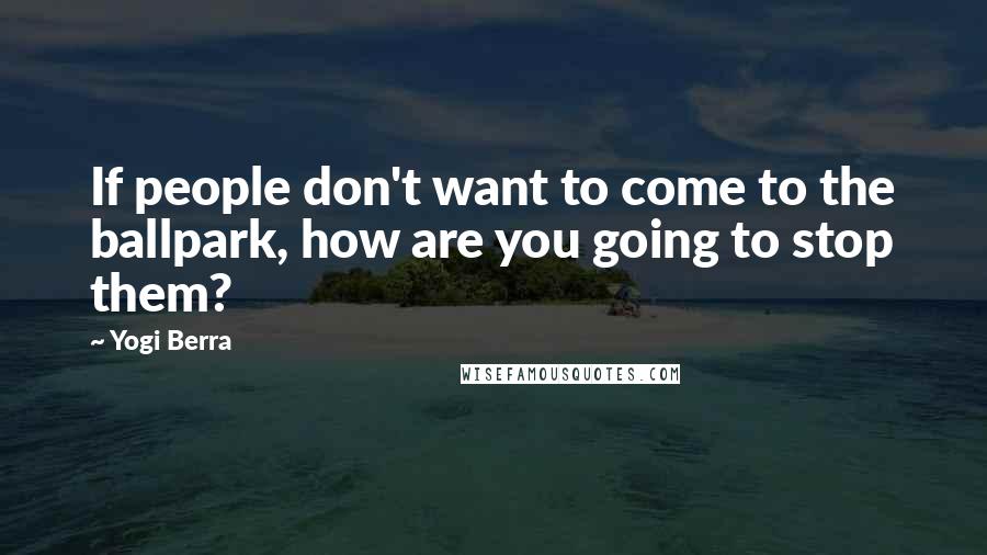 Yogi Berra Quotes: If people don't want to come to the ballpark, how are you going to stop them?