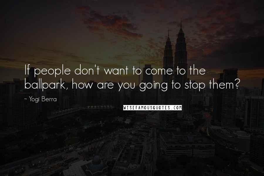 Yogi Berra Quotes: If people don't want to come to the ballpark, how are you going to stop them?