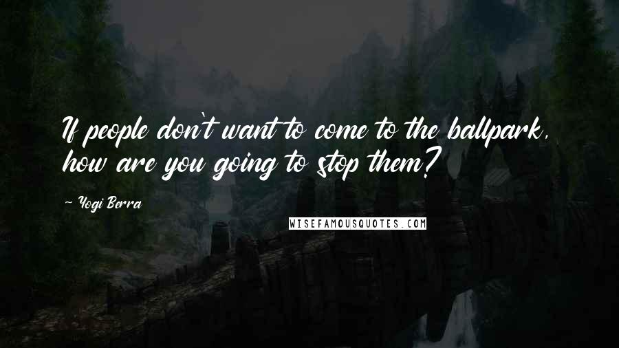 Yogi Berra Quotes: If people don't want to come to the ballpark, how are you going to stop them?