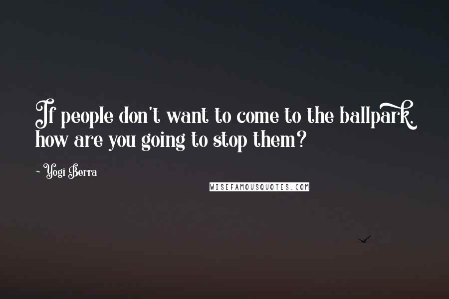 Yogi Berra Quotes: If people don't want to come to the ballpark, how are you going to stop them?