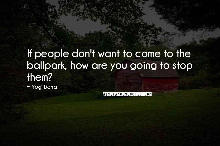 Yogi Berra Quotes: If people don't want to come to the ballpark, how are you going to stop them?