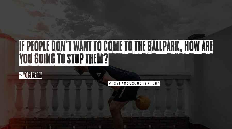 Yogi Berra Quotes: If people don't want to come to the ballpark, how are you going to stop them?