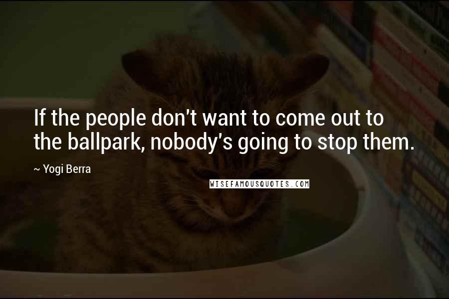 Yogi Berra Quotes: If the people don't want to come out to the ballpark, nobody's going to stop them.