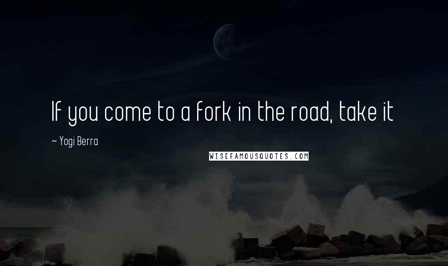 Yogi Berra Quotes: If you come to a fork in the road, take it