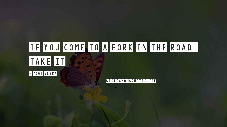 Yogi Berra Quotes: If you come to a fork in the road, take it