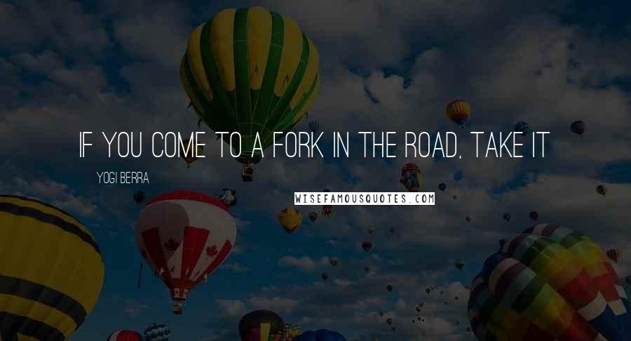 Yogi Berra Quotes: If you come to a fork in the road, take it