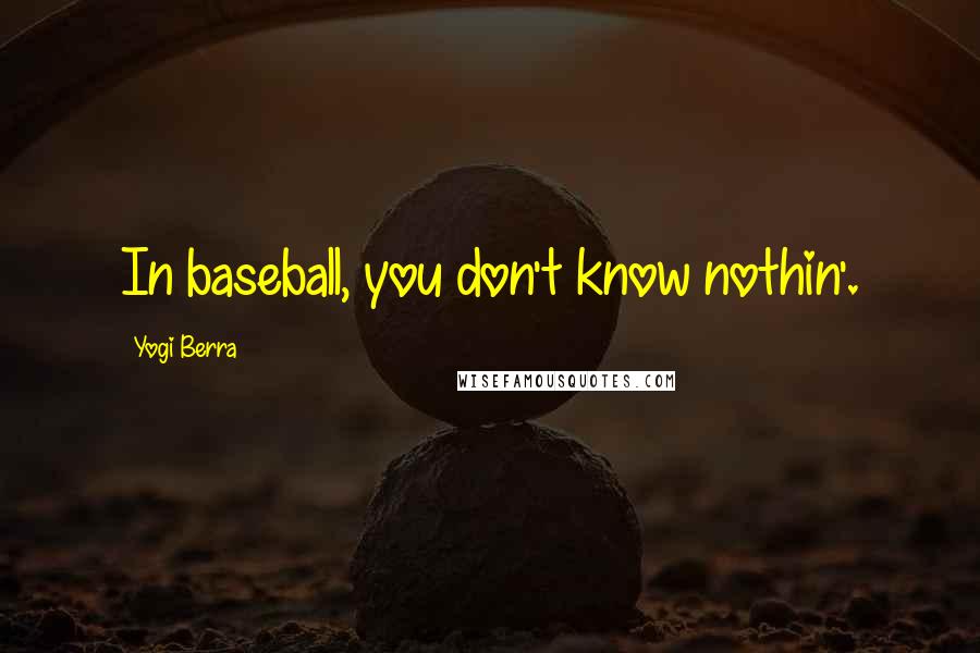 Yogi Berra Quotes: In baseball, you don't know nothin'.