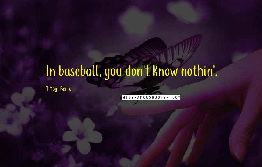 Yogi Berra Quotes: In baseball, you don't know nothin'.