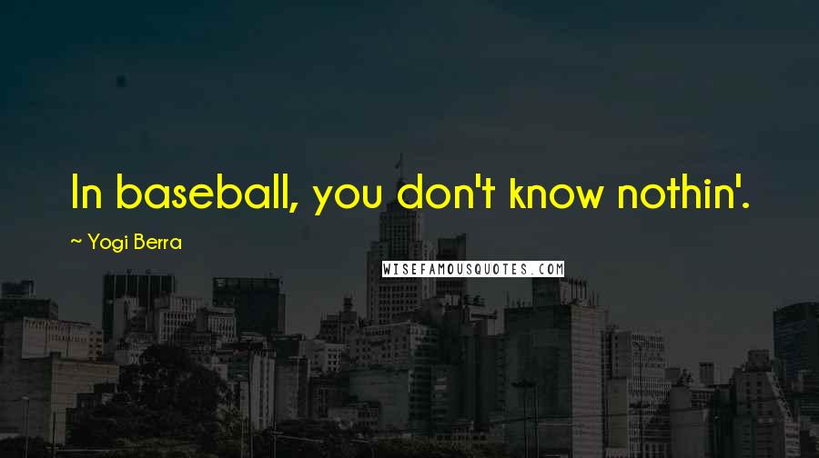 Yogi Berra Quotes: In baseball, you don't know nothin'.