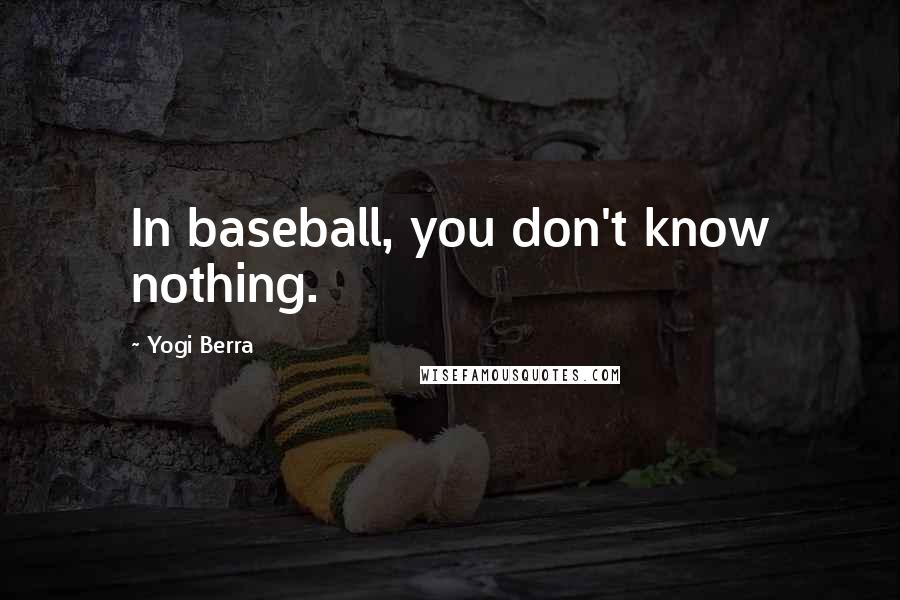 Yogi Berra Quotes: In baseball, you don't know nothing.