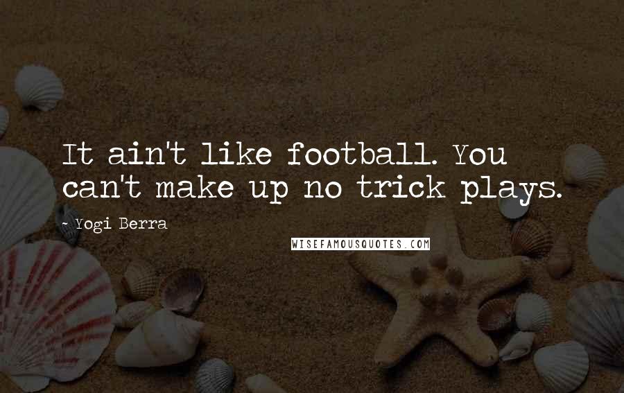 Yogi Berra Quotes: It ain't like football. You can't make up no trick plays.