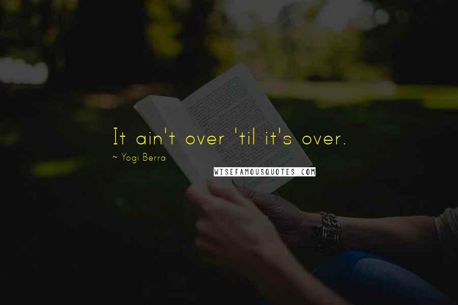 Yogi Berra Quotes: It ain't over 'til it's over.