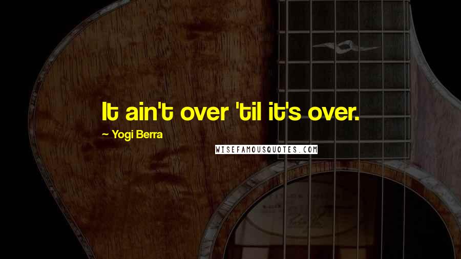 Yogi Berra Quotes: It ain't over 'til it's over.