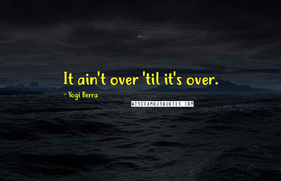 Yogi Berra Quotes: It ain't over 'til it's over.