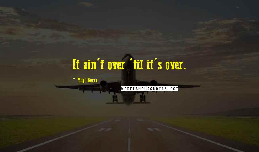 Yogi Berra Quotes: It ain't over 'til it's over.