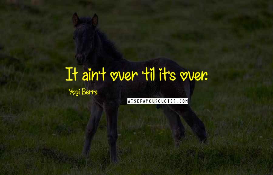 Yogi Berra Quotes: It ain't over 'til it's over.