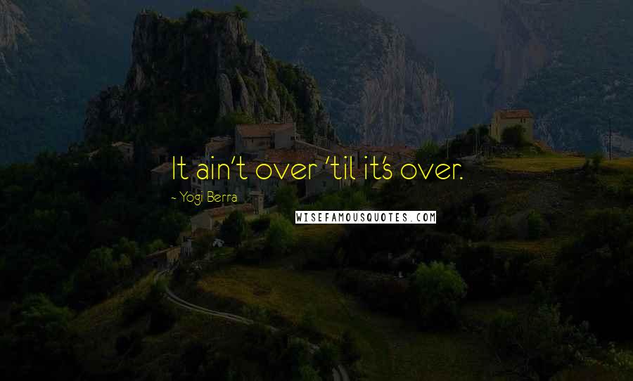 Yogi Berra Quotes: It ain't over 'til it's over.