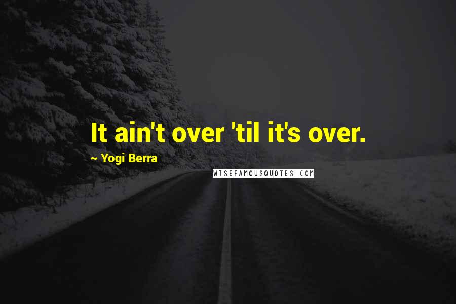 Yogi Berra Quotes: It ain't over 'til it's over.
