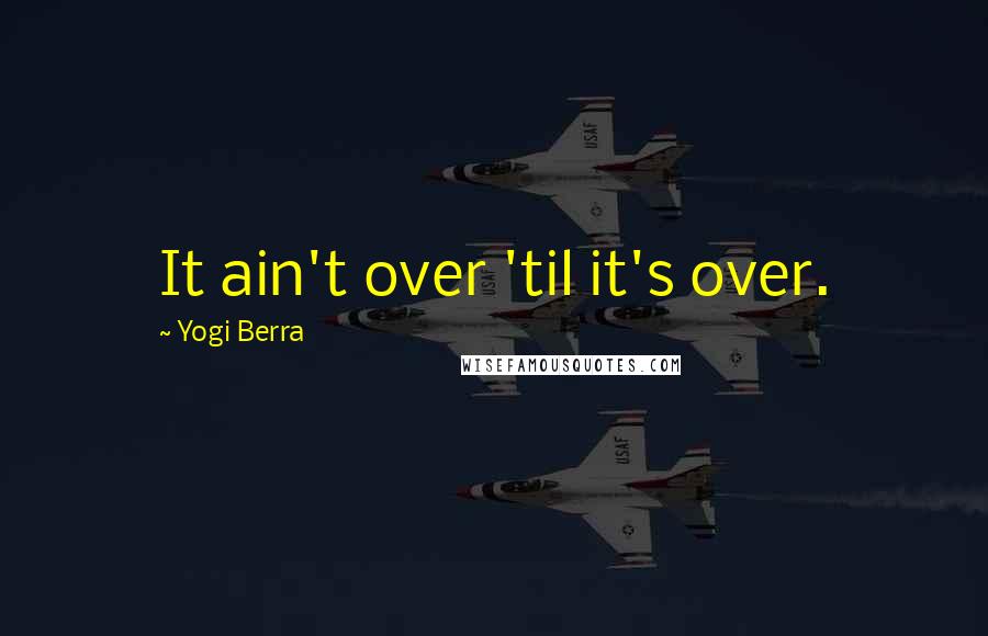 Yogi Berra Quotes: It ain't over 'til it's over.