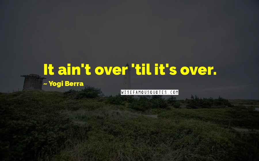 Yogi Berra Quotes: It ain't over 'til it's over.