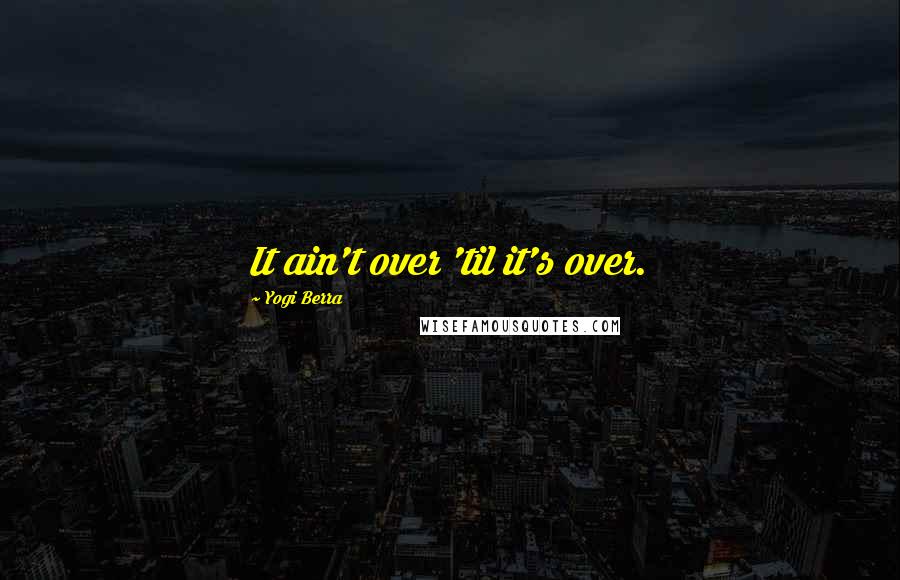 Yogi Berra Quotes: It ain't over 'til it's over.