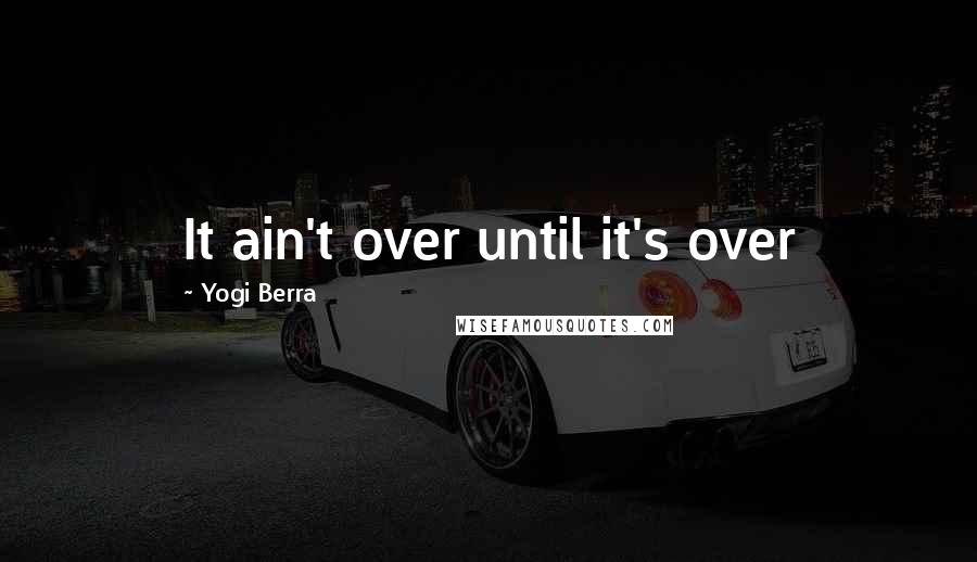 Yogi Berra Quotes: It ain't over until it's over