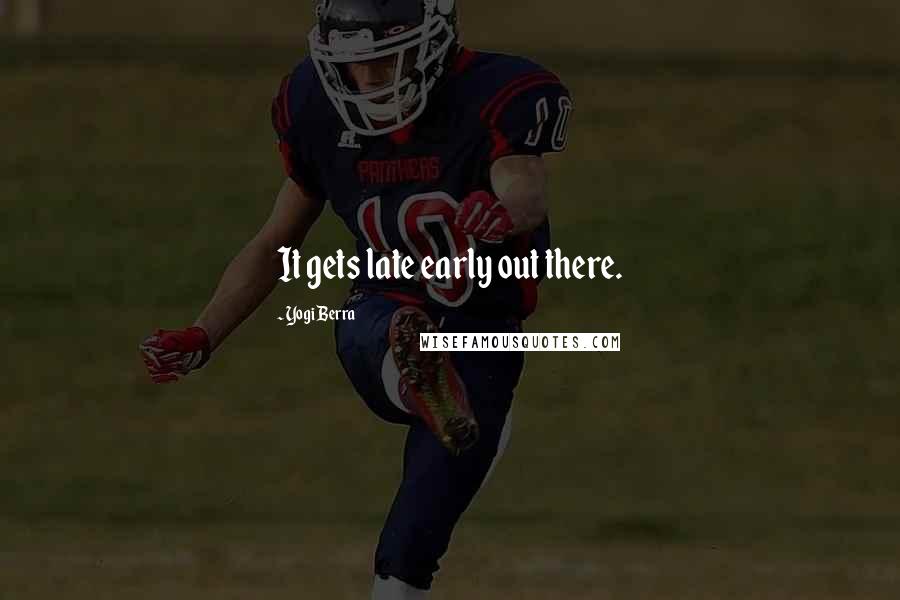 Yogi Berra Quotes: It gets late early out there.