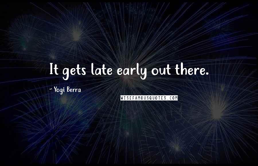 Yogi Berra Quotes: It gets late early out there.