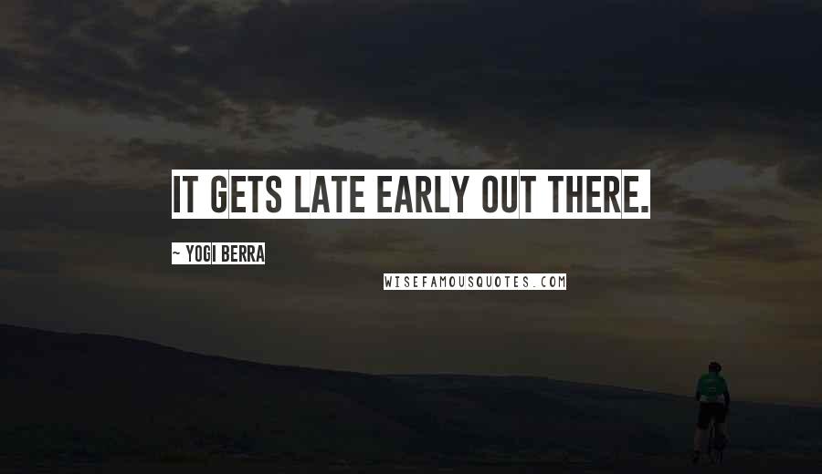 Yogi Berra Quotes: It gets late early out there.