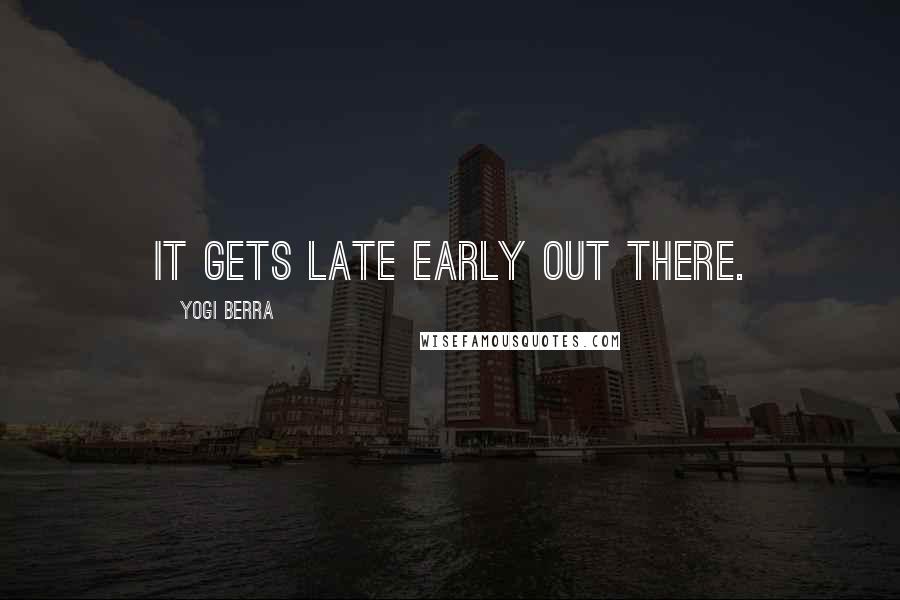 Yogi Berra Quotes: It gets late early out there.