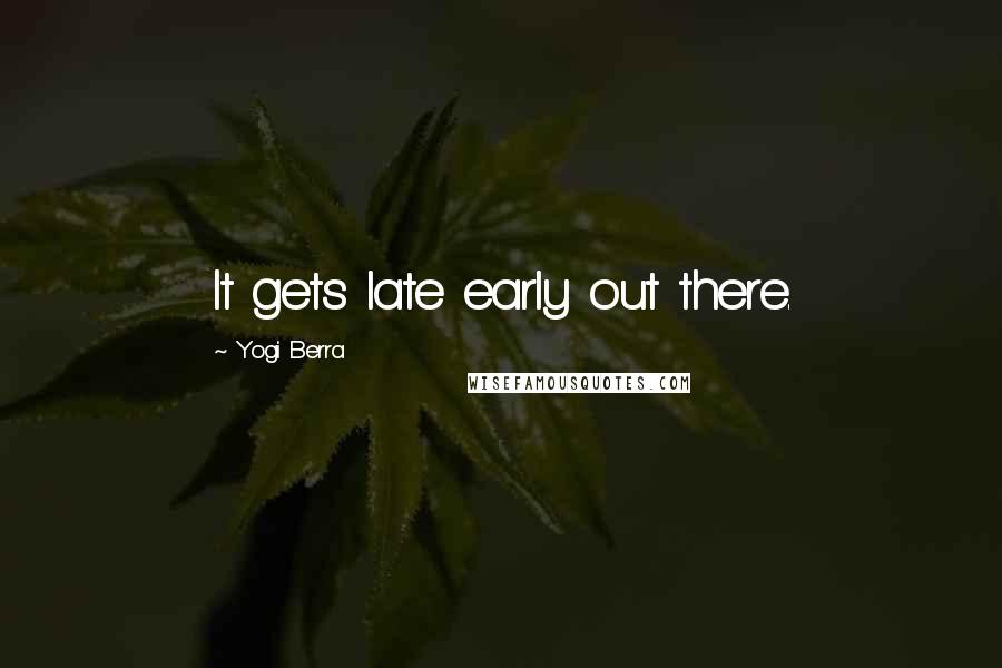 Yogi Berra Quotes: It gets late early out there.