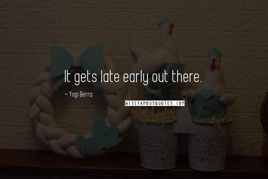 Yogi Berra Quotes: It gets late early out there.
