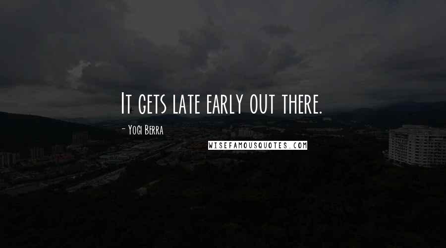 Yogi Berra Quotes: It gets late early out there.