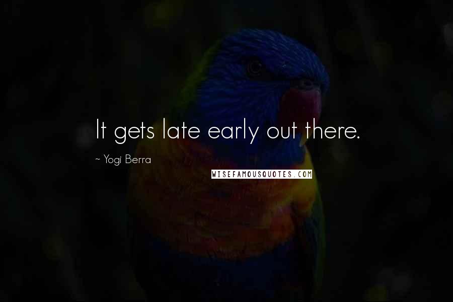 Yogi Berra Quotes: It gets late early out there.