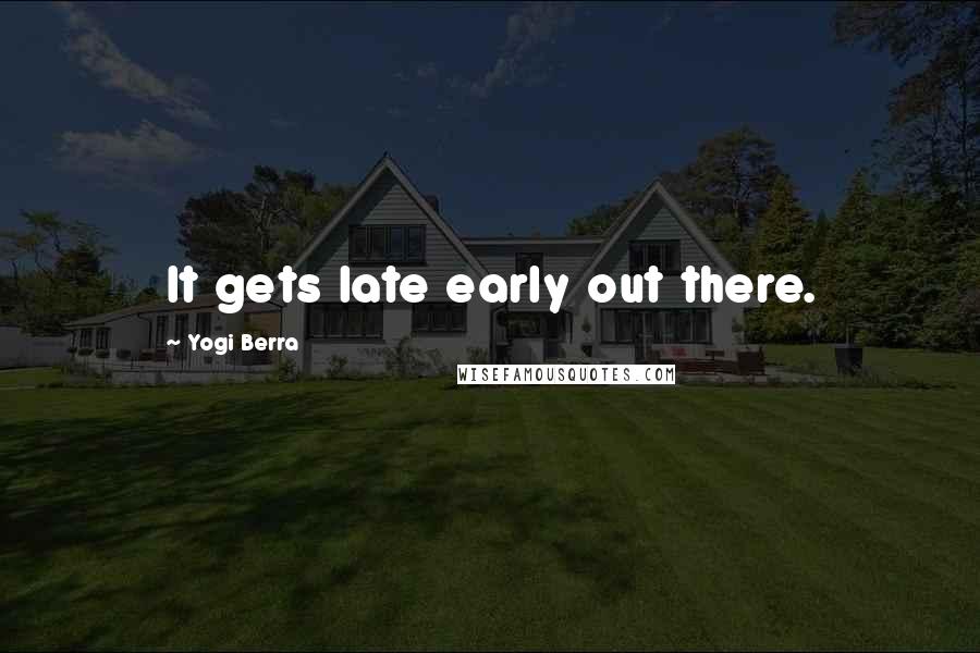 Yogi Berra Quotes: It gets late early out there.