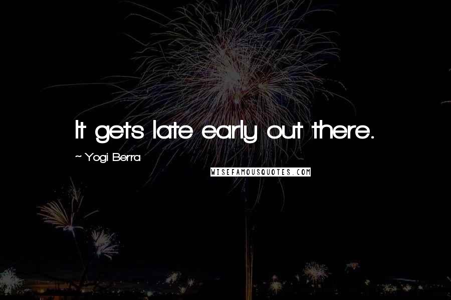 Yogi Berra Quotes: It gets late early out there.