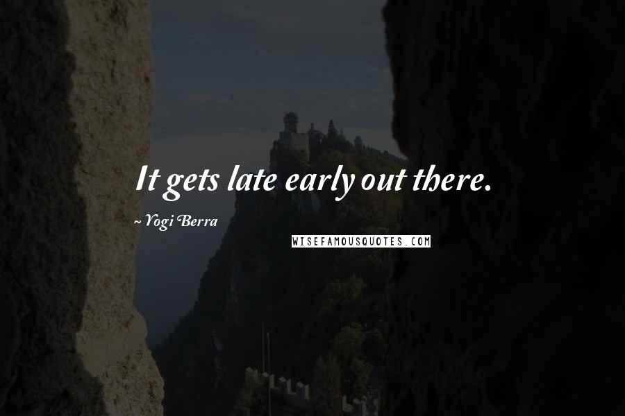 Yogi Berra Quotes: It gets late early out there.