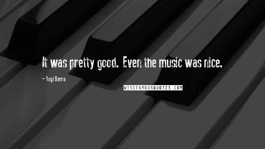 Yogi Berra Quotes: It was pretty good. Even the music was nice.