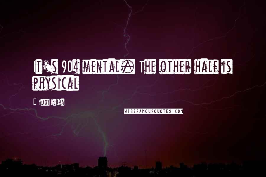 Yogi Berra Quotes: It's 90% mental. The other half is physical