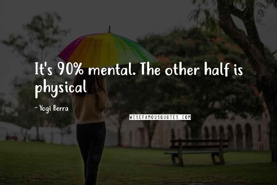 Yogi Berra Quotes: It's 90% mental. The other half is physical