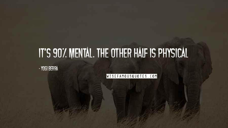 Yogi Berra Quotes: It's 90% mental. The other half is physical