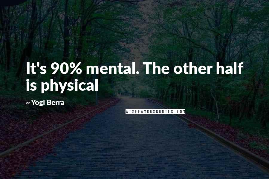 Yogi Berra Quotes: It's 90% mental. The other half is physical