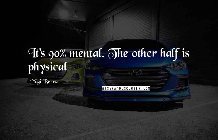Yogi Berra Quotes: It's 90% mental. The other half is physical