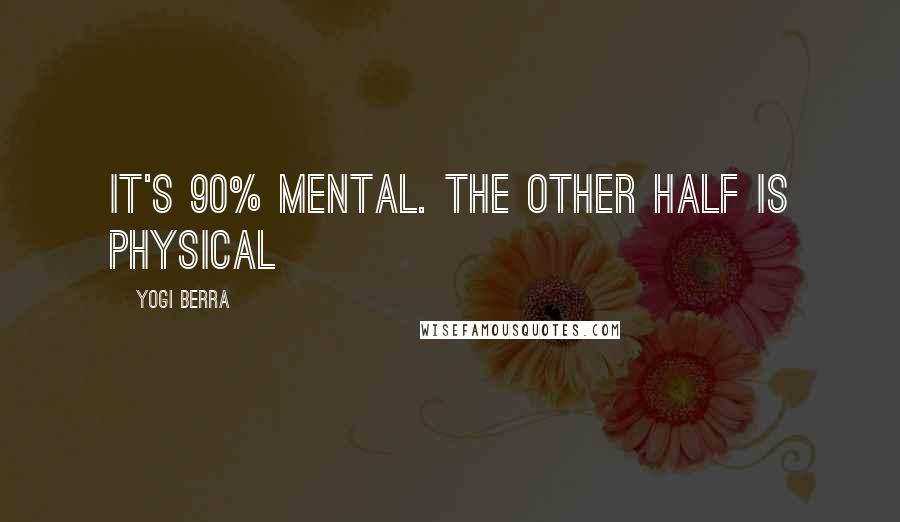 Yogi Berra Quotes: It's 90% mental. The other half is physical