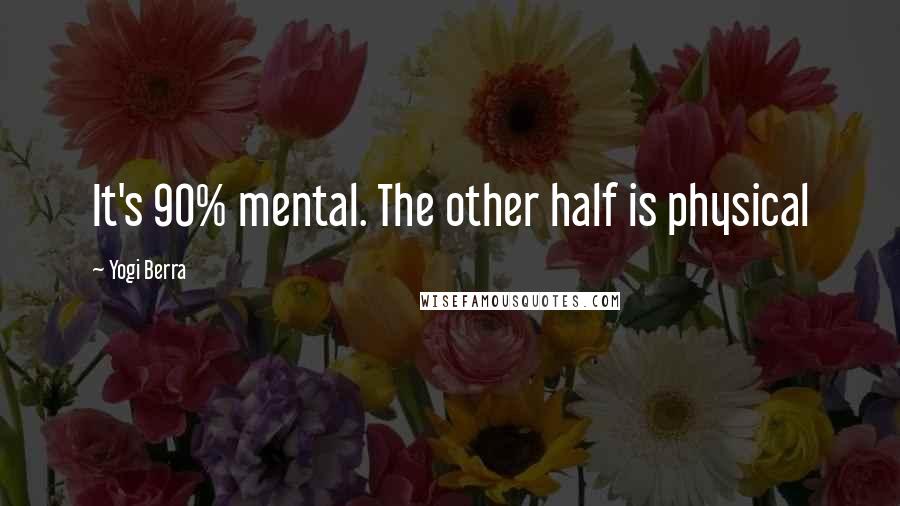 Yogi Berra Quotes: It's 90% mental. The other half is physical